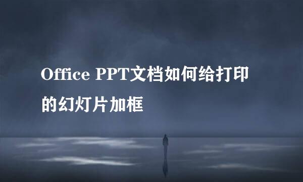 Office PPT文档如何给打印的幻灯片加框