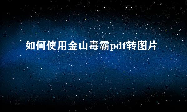 如何使用金山毒霸pdf转图片