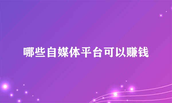 哪些自媒体平台可以赚钱