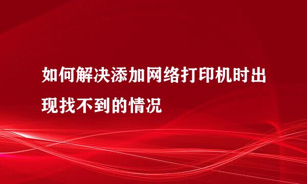 如何解决添加网络打印机时出现找不到的情况