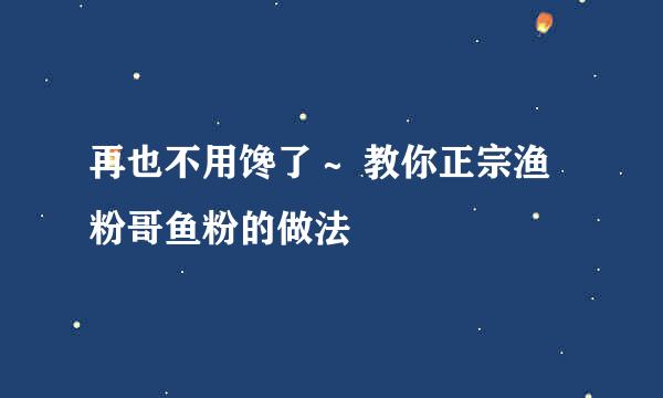 再也不用馋了～ 教你正宗渔粉哥鱼粉的做法