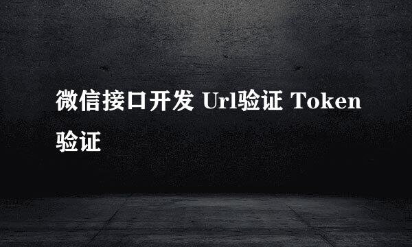 微信接口开发 Url验证 Token验证
