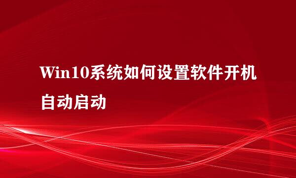 Win10系统如何设置软件开机自动启动