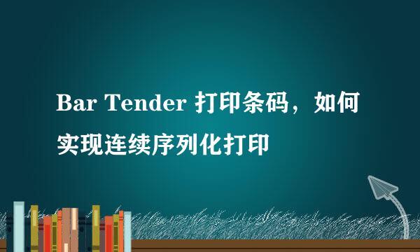 Bar Tender 打印条码，如何实现连续序列化打印
