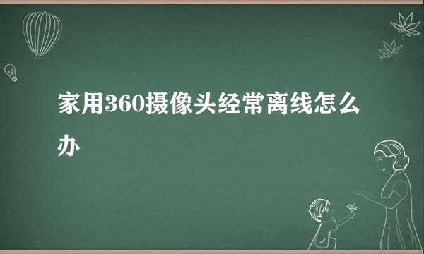 家用360摄像头经常离线怎么办