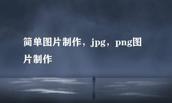 简单图片制作，jpg，png图片制作