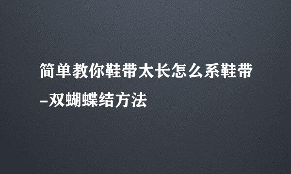 简单教你鞋带太长怎么系鞋带-双蝴蝶结方法