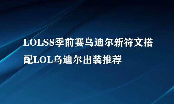 LOLS8季前赛乌迪尔新符文搭配LOL乌迪尔出装推荐
