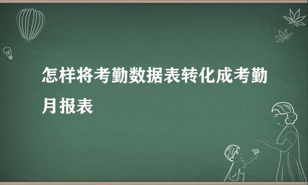 怎样将考勤数据表转化成考勤月报表