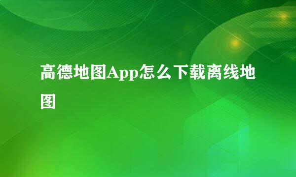 高德地图App怎么下载离线地图