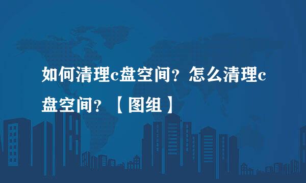 如何清理c盘空间？怎么清理c盘空间？【图组】