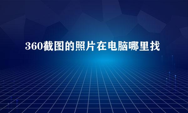 360截图的照片在电脑哪里找