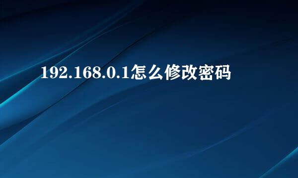 192.168.0.1怎么修改密码
