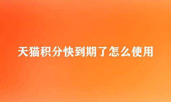天猫积分快到期了怎么使用