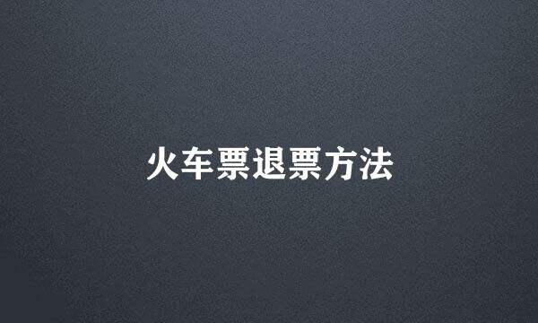 火车票退票方法