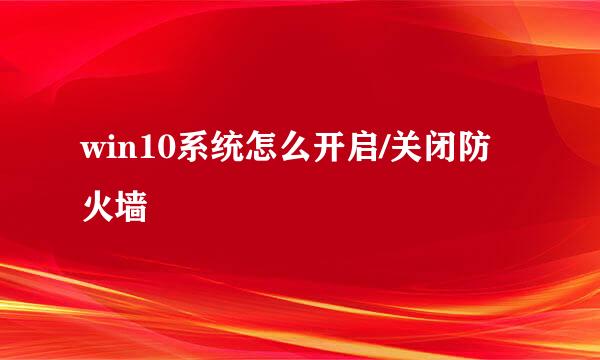 win10系统怎么开启/关闭防火墙