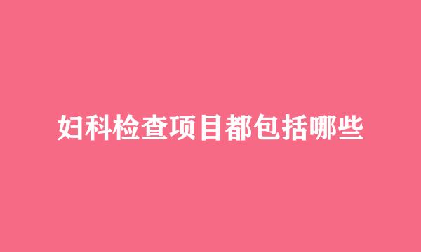 妇科检查项目都包括哪些