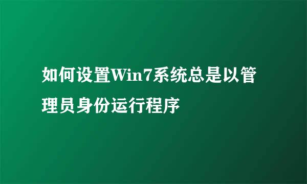 如何设置Win7系统总是以管理员身份运行程序