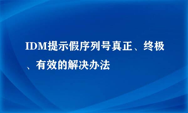 IDM提示假序列号真正、终极、有效的解决办法