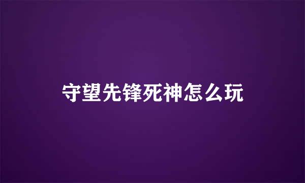 守望先锋死神怎么玩