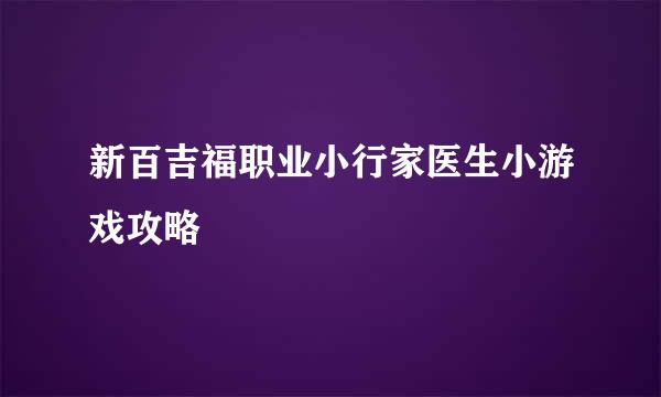 新百吉福职业小行家医生小游戏攻略
