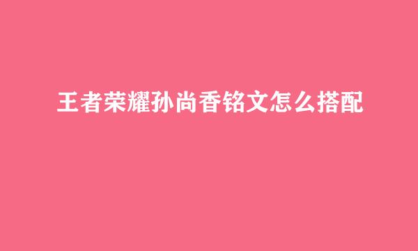 王者荣耀孙尚香铭文怎么搭配