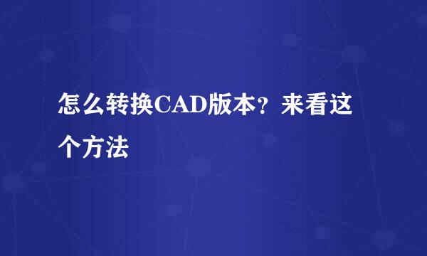 怎么转换CAD版本？来看这个方法
