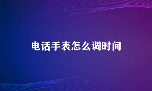 电话手表怎么调时间