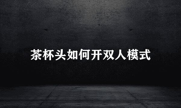 茶杯头如何开双人模式