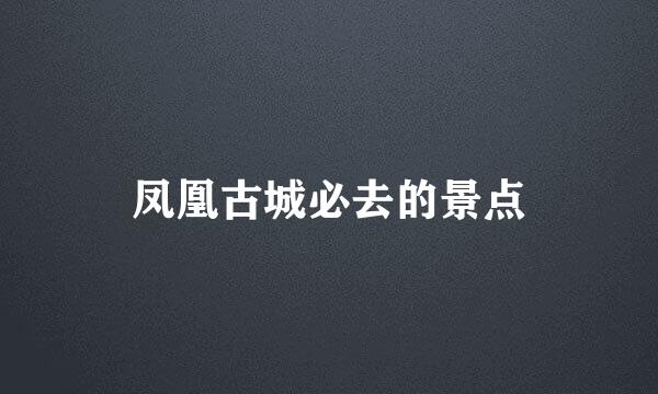 凤凰古城必去的景点