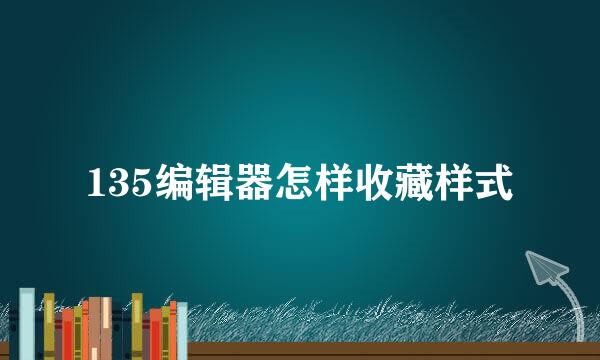 135编辑器怎样收藏样式