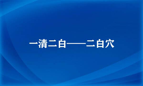 一清二白——二白穴