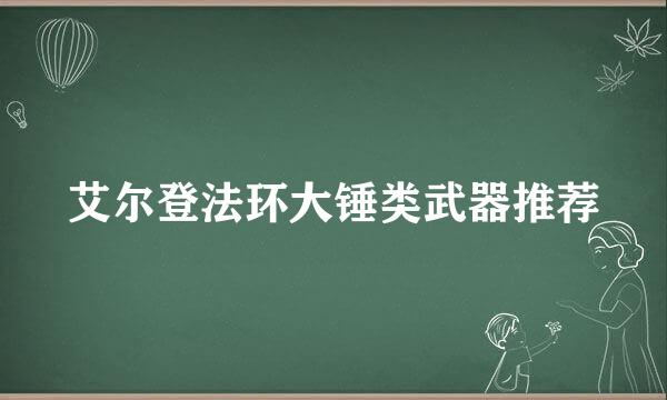 艾尔登法环大锤类武器推荐