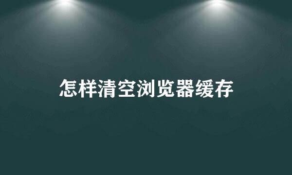 怎样清空浏览器缓存