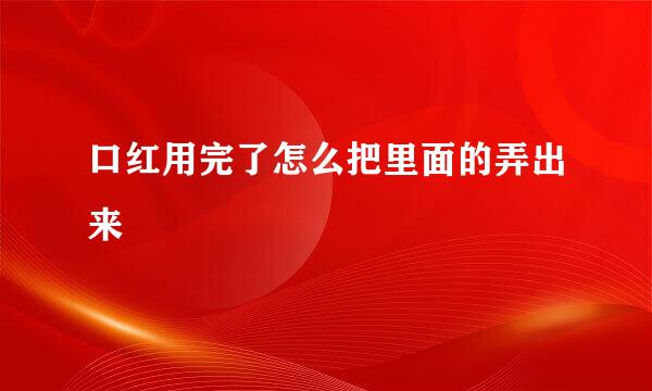 口红用完了怎么把里面的弄出来