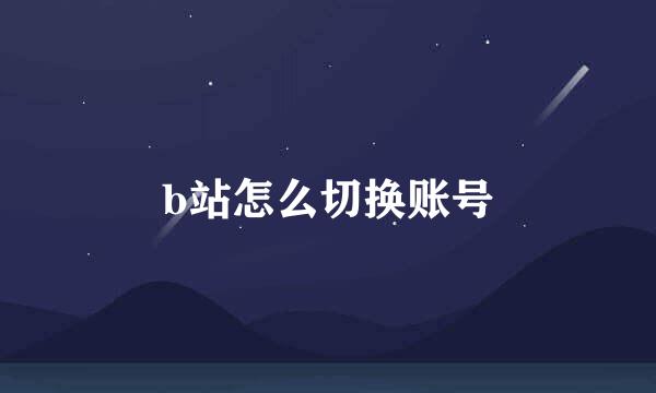 b站怎么切换账号
