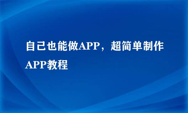 自己也能做APP，超简单制作APP教程