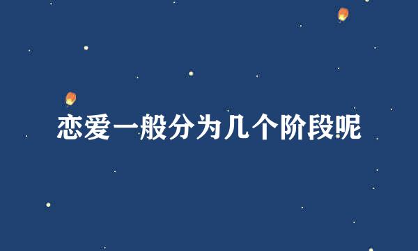 恋爱一般分为几个阶段呢