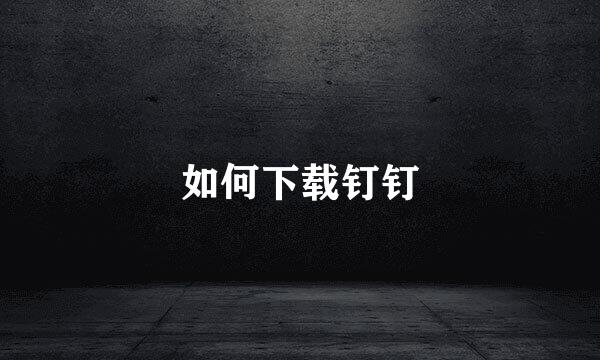 如何下载钉钉