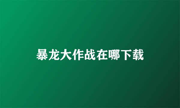 暴龙大作战在哪下载