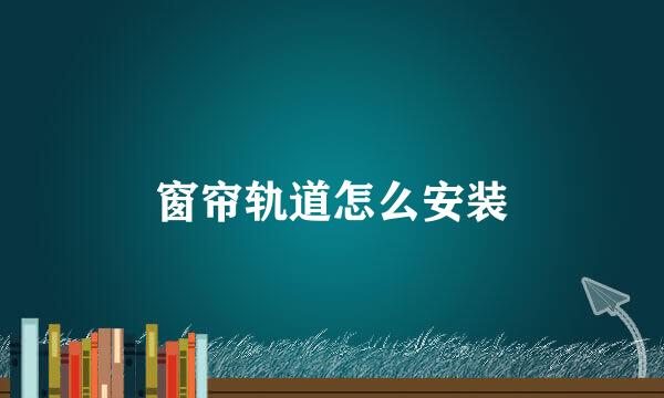 窗帘轨道怎么安装