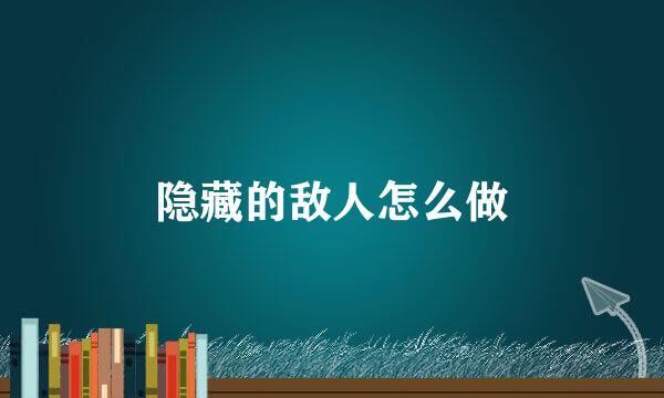 隐藏的敌人怎么做