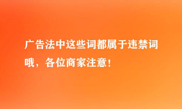 广告法中这些词都属于违禁词哦，各位商家注意！