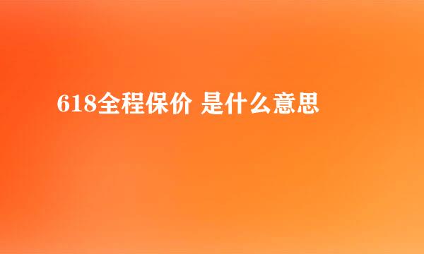 618全程保价 是什么意思