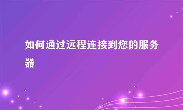 如何通过远程连接到您的服务器