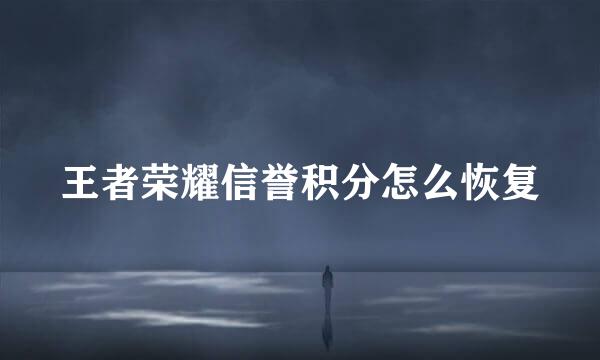 王者荣耀信誉积分怎么恢复