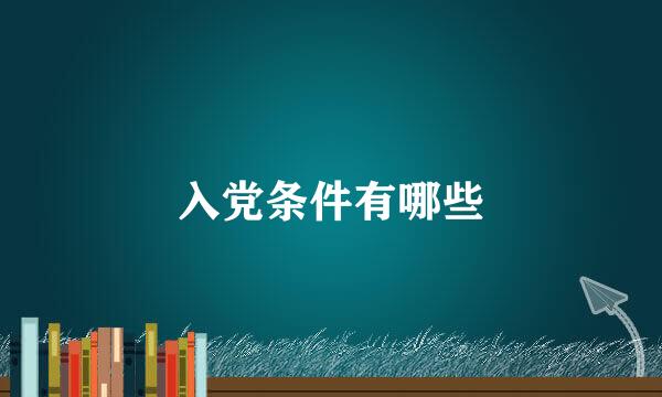 入党条件有哪些
