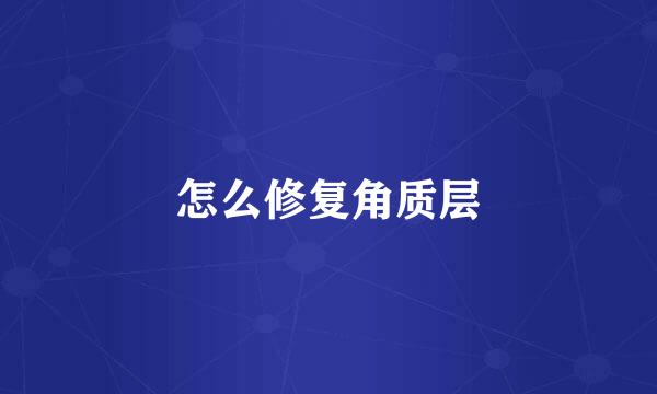 怎么修复角质层
