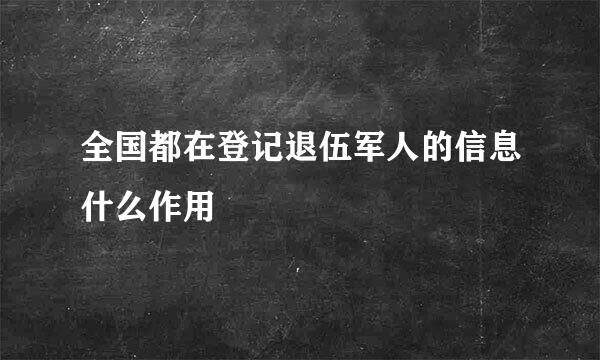 全国都在登记退伍军人的信息什么作用
