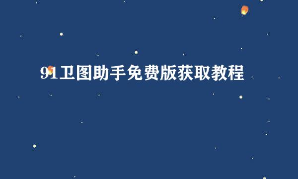 91卫图助手免费版获取教程